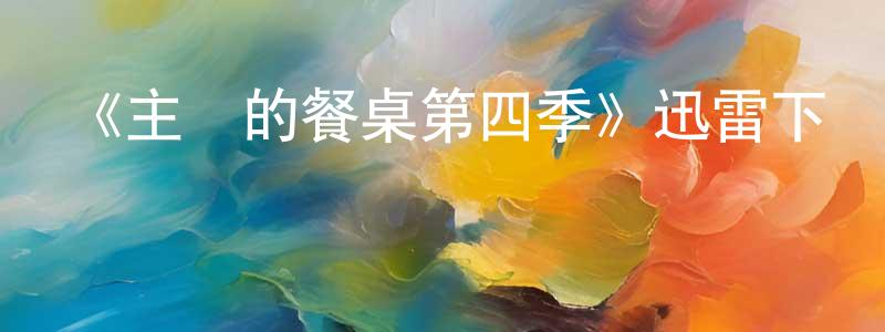 陳和源發布《主廚的餐桌第四季》迅雷下載/在線觀看-選秀綜藝-美劇天堂